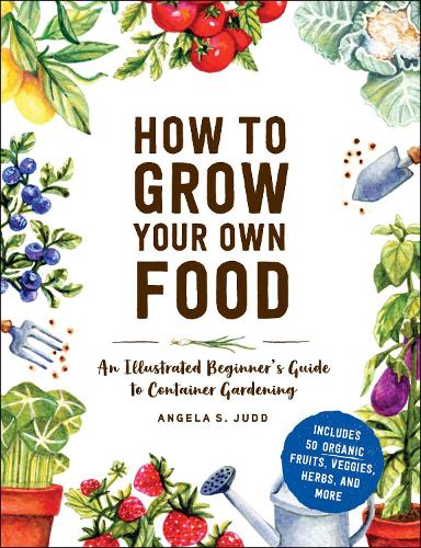 Паперова книга «How to Grow Your Own Food: An Illustrated Beginner's Guide to Container Gardening», автор Анжела С. Джадд - фото №1