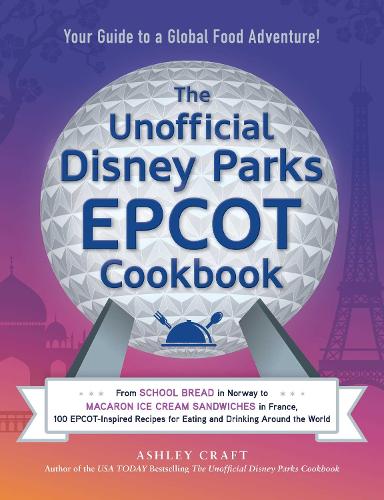 [object Object] «The Unofficial Disney Parks EPCOT Cookbook: From School Bread in Norway to Macaron Ice Cream Sandwiches in France, 100 EPCOT-Inspired Recipes for Eating and Drinking Around the World», автор Эшли Крафт - фото №1