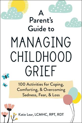 Бумажная книга «A Parent's Guide to Managing Childhood Grief: 100 Activities for Coping, Comforting, & Overcoming Sadness, Fear, & Loss», автор Кэти Лир - фото №1