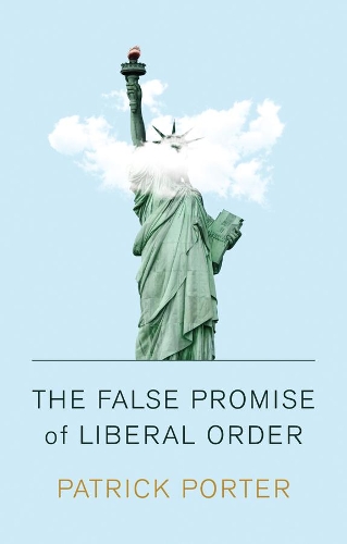 Бумажная книга «The False Promise of Liberal Order: Nostalgia, Delusion and the Rise of Trump», автор Патрик Портер - фото №1