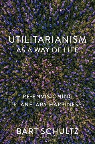 Бумажная книга «Utilitarianism as a Way of Life: Re-envisioning Planetary Happiness», автор Барт Шульц - фото №1