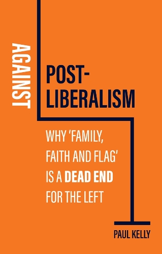 Бумажная книга «Against Post-Liberalism: Why 'Family, Faith and Flag' is a Dead End for the Left», автор Пол Келли - фото №1
