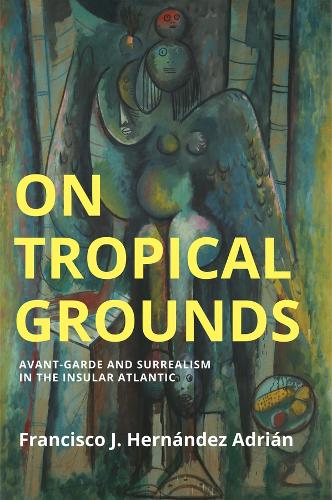 Паперова книга «On Tropical Grounds: Avant-Garde and Surrealism in the Insular Atlantic», автор Франциско-Дж. Ернандес Адріан - фото №1