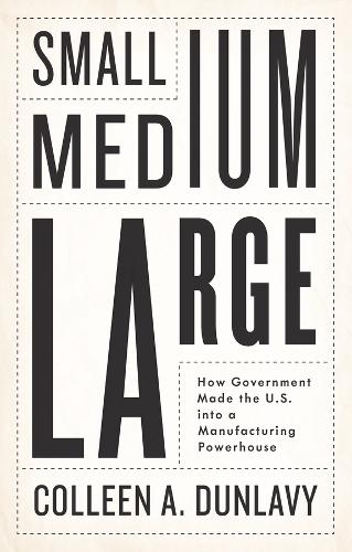 [object Object] «Small, Medium, Large: How Government Made the U.S. into a Manufacturing Powerhouse», автор Коллин А. Данлави - фото №1