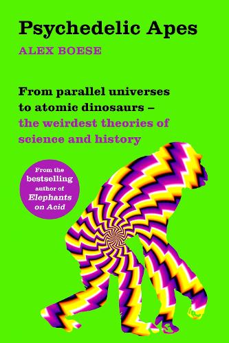Паперова книга «Psychedelic Apes: From parallel universes to atomic dinosaurs – the weirdest theories of science and history», автор Алекс Бозе - фото №1