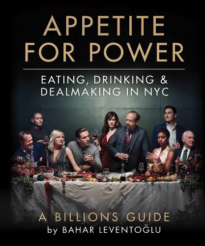 Бумажная книга «Appetite for Power: Eating, Drinking & Dealmaking in NYC: A Billions Guide», автор Бахар Левентоглу - фото №1