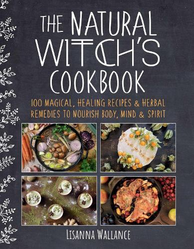Бумажная книга «The Natural Witch's Cookbook: 100 Magical, Healing Recipes & Herbal Remedies to Nourish Body, Mind & Spirit», автор Лизанна Уолланс - фото №1