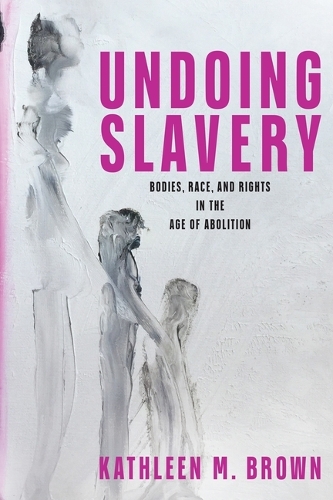 Бумажная книга «Undoing Slavery: Bodies, Race, and Rights in the Age of Abolition», автор Кэтлин М. Браун - фото №1