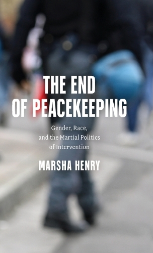 Бумажная книга «The End of Peacekeeping: Gender, Race, and the Martial Politics of Intervention», автор Марша Генри - фото №1