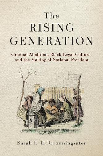 Паперова книга «The Rising Generation: Gradual Abolition, Black Legal Culture, and the Making of National Freedom», автор Сара Л. Х. Гроннінгсейтер - фото №1