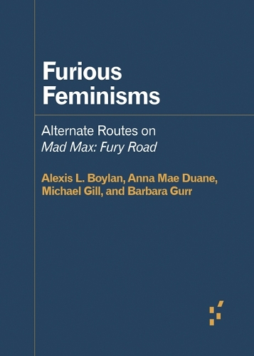 Бумажная книга «Furious Feminisms: Alternate Routes on Mad Max: Fury Road», авторов Алексис Л. Бойлан, Анна Мэй Дуан, Барбара Гурр, Майкл Гилл - фото №1