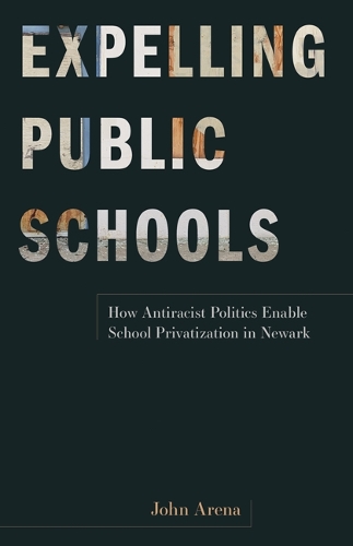 Бумажная книга «Expelling Public Schools: How Antiracist Politics Enable School Privatization in Newark», автор Джон Арена - фото №1