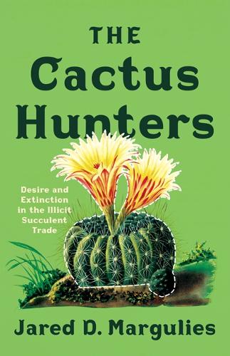 Паперова книга «The Cactus Hunters: Desire and Extinction in the Illicit Succulent Trade», автор Джаред Д. Маргуліс - фото №1