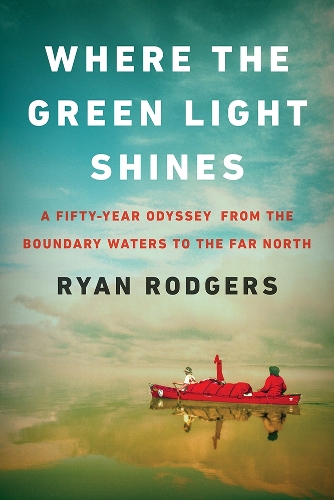 Паперова книга «Where the Green Light Shines: A Fifty-Year Odyssey from the Boundary Waters to the Far North», автор Райан Роджерс - фото №1