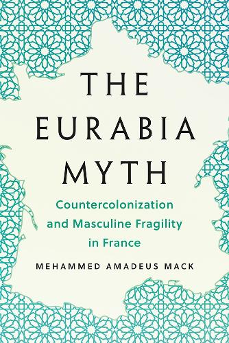 Бумажная книга «The Eurabia Myth: Countercolonization and Masculine Fragility in France», автор Мехаммед Амадей Мак - фото №1