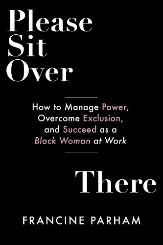 Бумажная книга «Please Sit Over There: How To Manage Power, Overcome Exclusion, and Succeed as a Black Woman at Work », автор Франсин Пархэм - фото №1