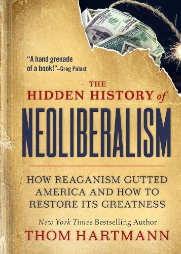Бумажная книга «The Hidden History of Neoliberalism: How Reaganism Gutted America and How to Restore Its Greatness», автор Том Хартманн - фото №1