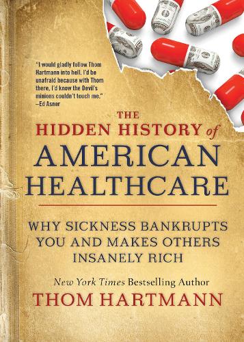 Paper book «The Hidden History of American Healthcare: Why Sickness Bankrupts You and Makes Others Insanely Rich», author Том Хартманн / Том Хартманн /  - фото №1