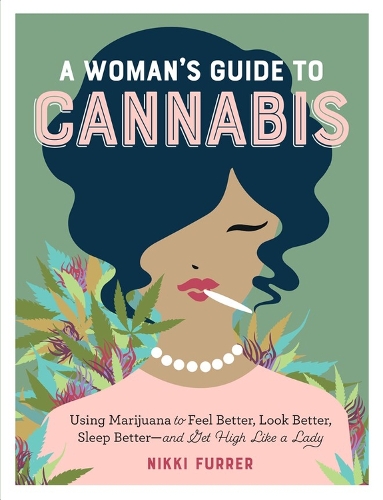 Бумажная книга «A Woman's Guide to Cannabis: Using Marijuana to Feel Better, Look Better, Sleep Better–and Get High Like a Lady», автор Никки Фуррер - фото №1