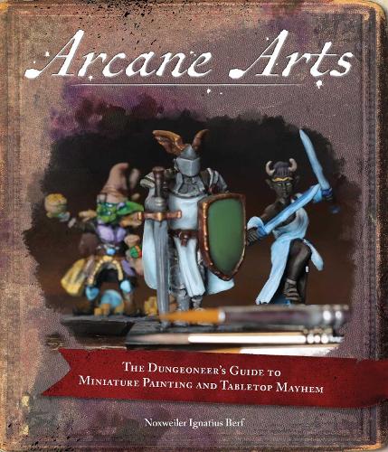 Паперова книга «Arcane Arts: The Dungeoneer's Guide to Miniature Painting and Tabletop Mayhem», автор Ноксвайлер Берф - фото №1