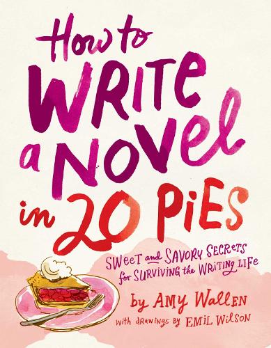 Бумажная книга «How To Write a Novel in 20 Pies: Sweet and Savory Tips for the Writing Life», авторов Эми Валлен, Эмиль Вилсон - фото №1