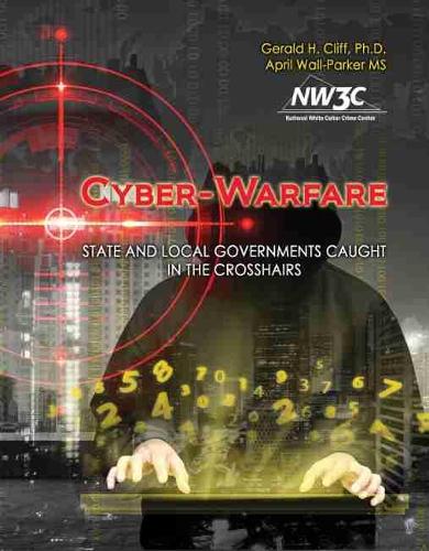 Бумажная книга «Cyber-Warfare: State and Local Governments Caught in the Crosshairs», автор Национальный центр по борьбе с преступлениями белых воротничков - фото №1
