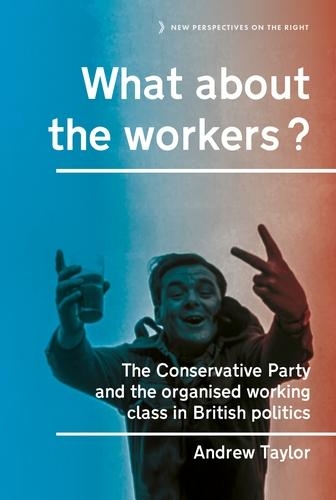 Бумажная книга «What About the Workers?: The Conservative Party and the Organised Working Class in British Politics», автор Эндрю Тейлор - фото №1