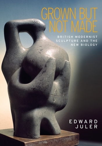 Бумажная книга «Grown but Not Made: British Modernist Sculpture and the New Biology», автор Эдвард Джулер - фото №1