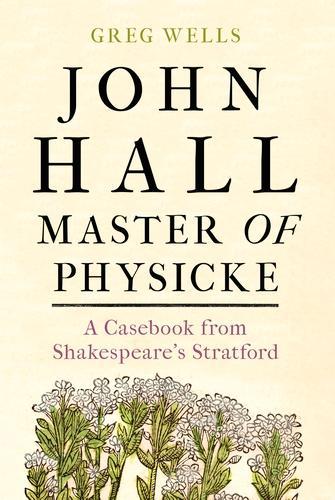 Бумажная книга «John Hall, Master of Physicke: A Casebook from Shakespeare's Stratford», авторов Грег Уэллс, Пол Эдмондсон - фото №1