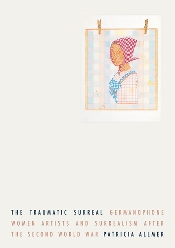 Бумажная книга «The Traumatic Surreal: Germanophone Women Artists and Surrealism After the Second World War», автор Патриция Аллмер - фото №1