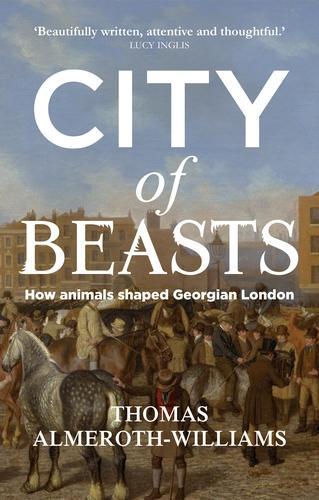Паперова книга «City of Beasts: How Animals Shaped Georgian London», автор Томас Алмерот-Вільямс - фото №1