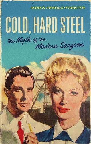 Бумажная книга «Cold, Hard Steel: The Myth of the Modern Surgeon», автор Агнес Арнольд-Форстер - фото №1