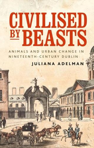 Бумажная книга «Civilised by Beasts: Animals and Urban Change in Nineteenth-Century Dublin», автор Джулиана Адельман - фото №1