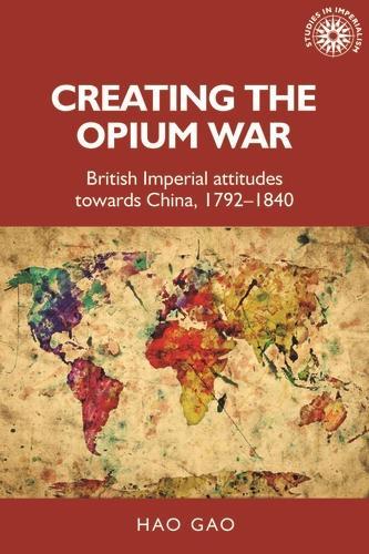 Бумажная книга «Creating the Opium War: British Imperial Attitudes Towards China, 1792–1840», автор Хао Гао - фото №1