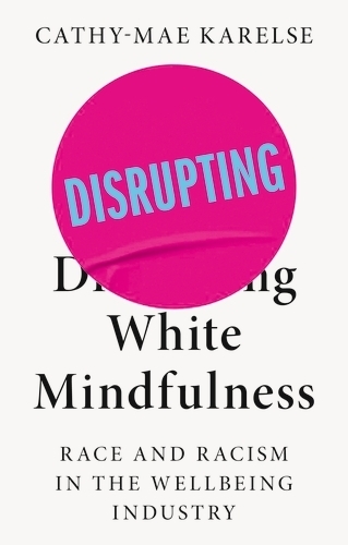 Бумажная книга «Disrupting White Mindfulness: Race and Racism in the Wellbeing Industry», автор Кэти-Мэй Карелс - фото №1