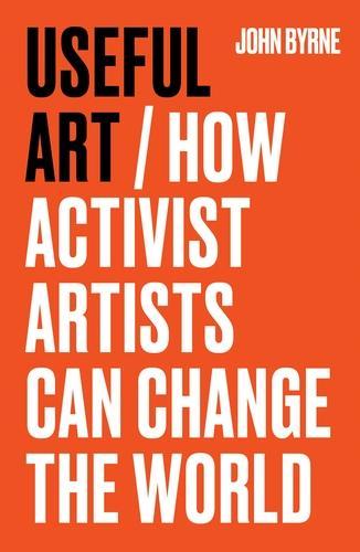 Паперова книга «Useful Art: How Activist Artists Can Change the World», автор Джон Бірн - фото №1