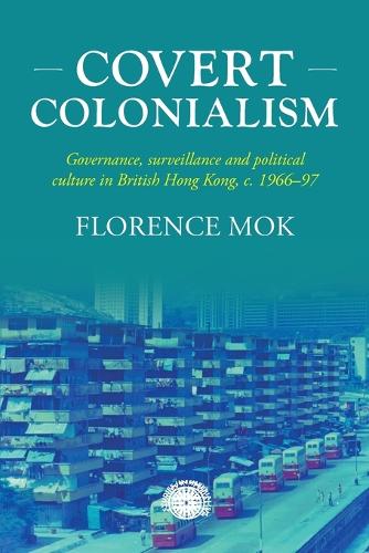 Бумажная книга «Covert Colonialism: Governance, Surveillance and Political Culture in British Hong Kong, c. 1966-97», автор Флоренс Мок - фото №1