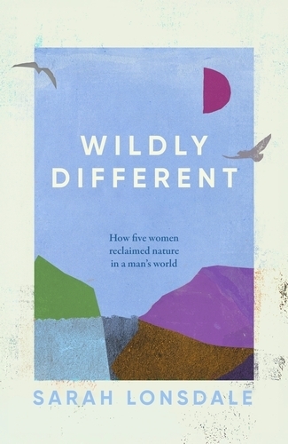 Бумажная книга «Wildly different: Five women who reclaimed nature in a man’s world», автор Сара Лонсдейл - фото №1