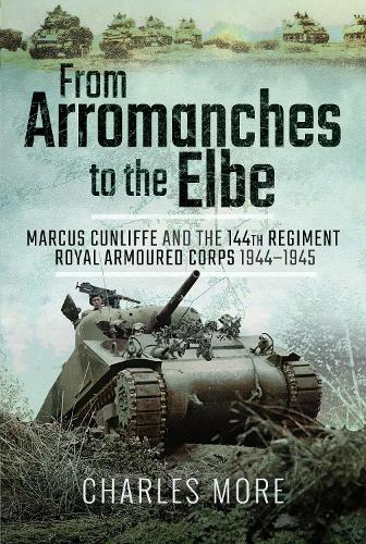 Бумажная книга «From Arromanches to the Elbe: Marcus Cunliffe and the 144th Regiment Royal Armoured Corps 1944-1945», автор Чарльз Мор - фото №1