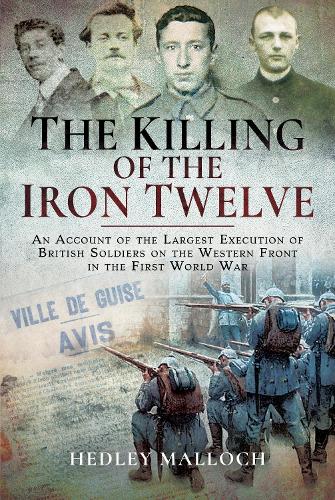 Бумажная книга «The Killing of the Iron Twelve: An Account of the Largest Execution of British Soldiers on the Western Front in the First World War», автор Хедли Маллок - фото №1
