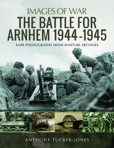 Бумажная книга «The Battle for Arnhem 1944-1945: Rare Photographs from Wartime Archives», автор Энтони Такер-Джонс - фото №1