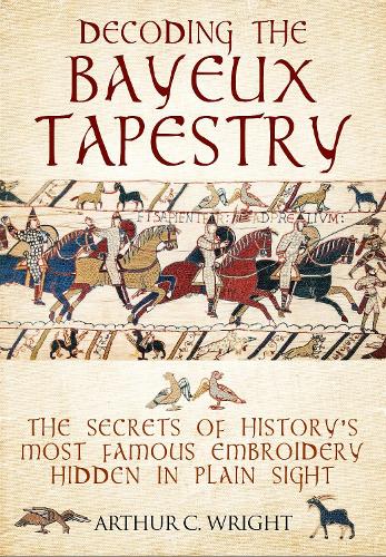 Бумажная книга «Decoding the Bayeux Tapestry: The Secrets of History's Most Famous Embriodery Hiden in Plain Sight», автор Артур Райт - фото №1