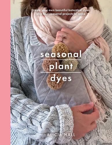 Бумажная книга «Seasonal Plant Dyes: Create Your Own Beautiful Botantical Dyes, Plus Four Seasonal Projects to Make», автор Алисия Холл - фото №1