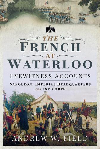 Бумажная книга «The French at Waterloo: Eyewitness Accounts: Napoleon, Imperial Headquarters and 1st Corps», автор Эндрю У. Филд - фото №1