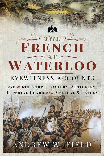 Бумажная книга «The French at Waterloo: Eyewitness Accounts: 2nd and 6th Corps, Cavalry, Artillery, Foot Guard and Medical Services», автор Эндрю У. Филд - фото №1