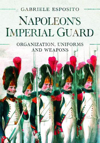 Бумажная книга «Napoleon's Imperial Guard: Organization, Uniforms and Weapons», автор Габриэле Эспозито - фото №1