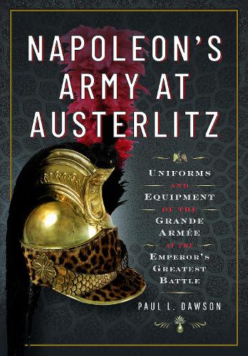 Бумажная книга «Napoleon's Army at Austerlitz: Uniforms and Equipment of the Grande Armée at the Emperor's Greatest Battle», автор Пол Л. Доусон - фото №1