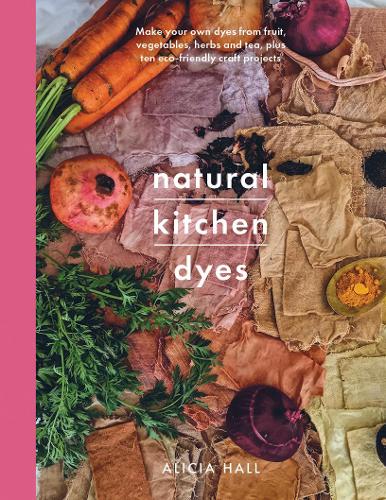 Бумажная книга «Natural Kitchen Dyes: Make Your Own Dyes from Fruit, Vegetables, Herbs and Tea, Plus 12 Eco-Friendly Craft Projects», автор Алисия Холл - фото №1