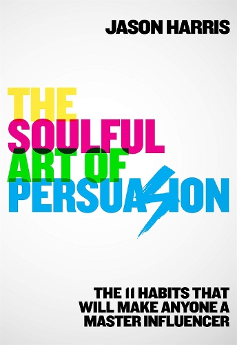Бумажная книга «The Soulful Art of Persuasion: The 11 Habits That Will Make Anyone A Master Influencer», автор Джейсон Харрис - фото №1