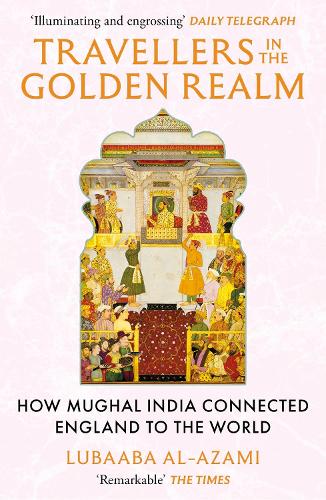 Бумажная книга «Travellers in the Golden Realm: How Mughal India Connected England to the World», автор Лубаба Аль-Азами - фото №1